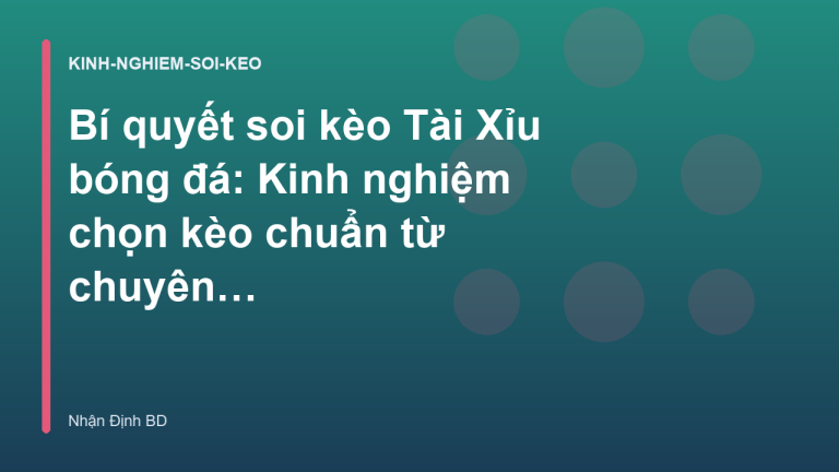 Bí quyết soi kèo Tài Xỉu bóng đá: Kinh nghiệm chọn kèo chuẩn từ chuyên gia - Nhận Định BD