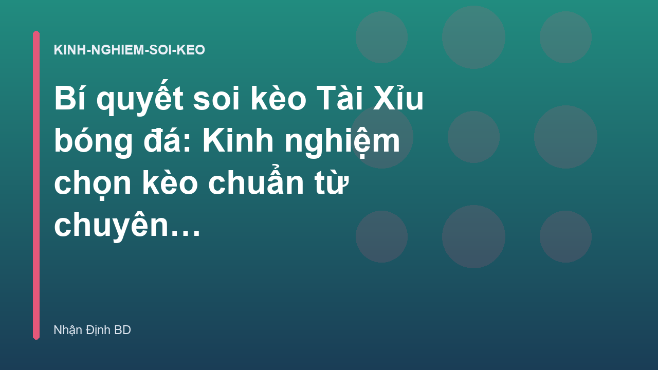 Bí quyết soi kèo Tài Xỉu bóng đá: Kinh nghiệm chọn kèo chuẩn từ chuyên gia - Nhận Định BD