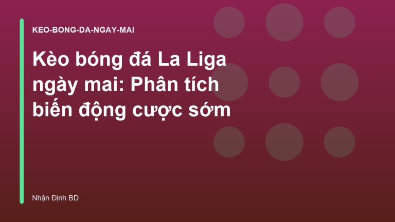 Kèo bóng đá La Liga ngày mai: Phân tích biến động cược sớm