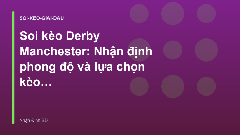 Soi kèo Derby Manchester: Nhận định phong độ và lựa chọn kèo thơm