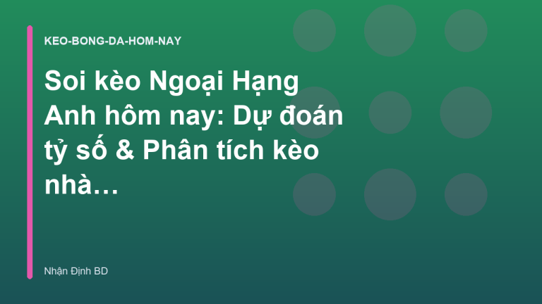 Soi kèo Ngoại Hạng Anh hôm nay: Dự đoán tỷ số & Phân tích kèo nhà cái